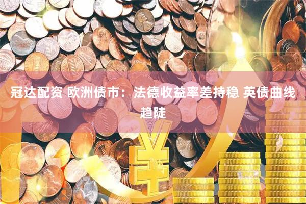 冠达配资 欧洲债市：法德收益率差持稳 英债曲线趋陡