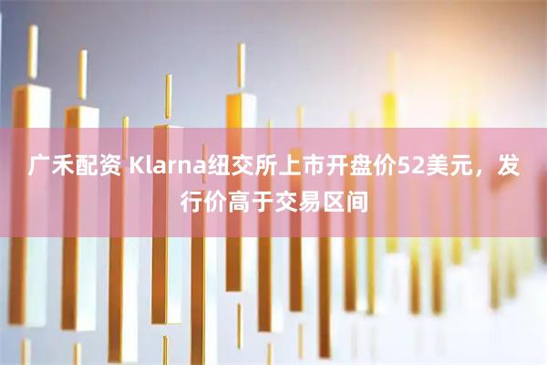 广禾配资 Klarna纽交所上市开盘价52美元，发行价高于交易区间