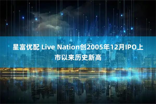 星富优配 Live Nation创2005年12月IPO上市以来历史新高