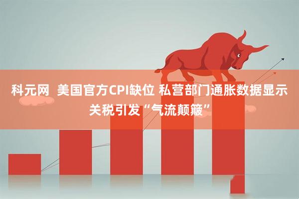 科元网  美国官方CPI缺位 私营部门通胀数据显示关税引发“气流颠簸”