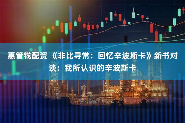 惠管钱配资 《非比寻常：回忆辛波斯卡》新书对谈：我所认识的辛波斯卡