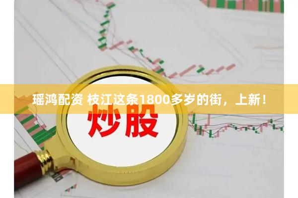 瑶鸿配资 枝江这条1800多岁的街，上新！