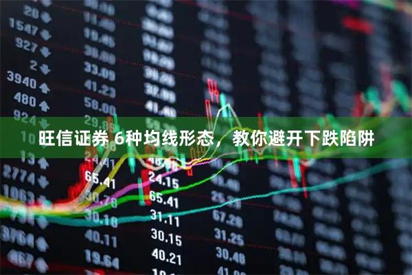 旺信证券 6种均线形态，教你避开下跌陷阱