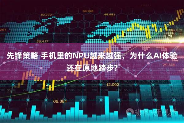 先锋策略 手机里的NPU越来越强，为什么AI体验还在原地踏步?