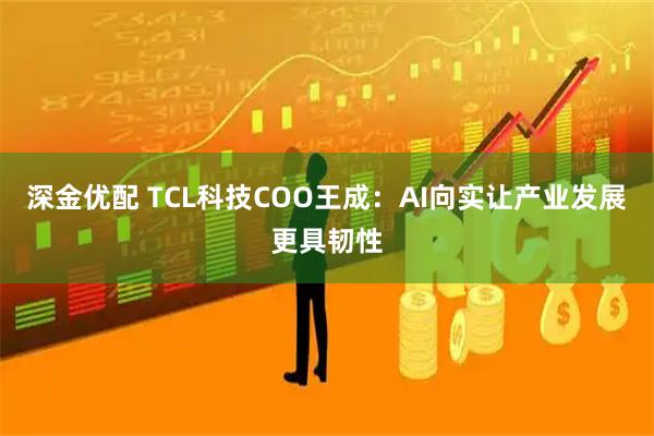深金优配 TCL科技COO王成：AI向实让产业发展更具韧性